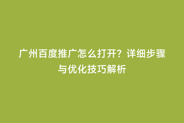 广州百度推广怎么打开？详细步骤与优化技巧解析
