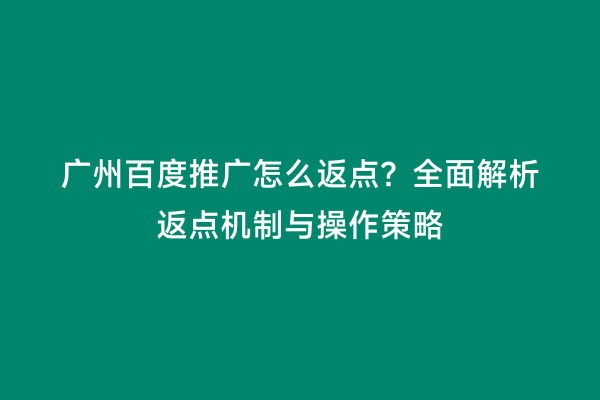 广州百度推广怎么返点？全面解析返点机制与操作策略