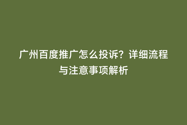 广州百度推广怎么投诉？详细流程与注意事项解析
