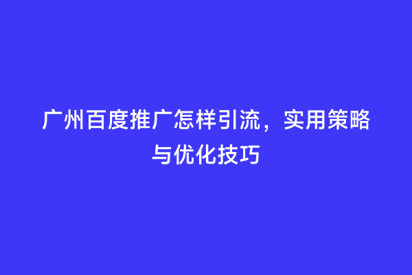 广州百度推广怎样引流，实用策略与优化技巧