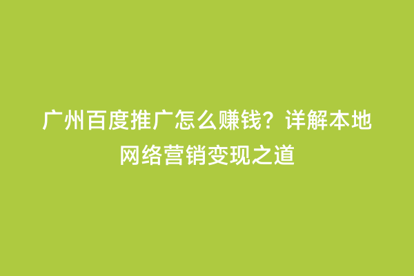 广州百度推广怎么赚钱？详解本地网络营销变现之道