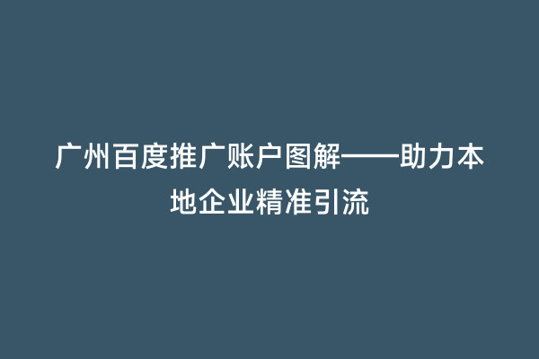 广州百度推广账户图解——助力本地企业精准引流