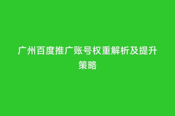 广州百度推广账号权重解析及提升策略