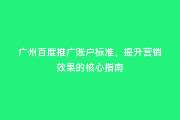 广州百度推广账户标准，提升营销效果的核心指南