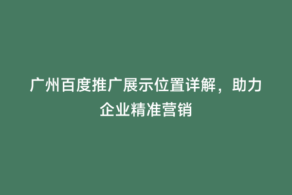 广州百度推广展示位置详解，助力企业精准营销