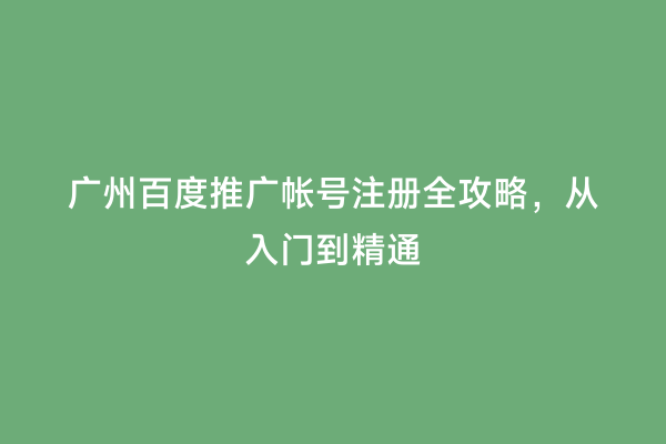 广州百度推广帐号注册全攻略，从入门到精通