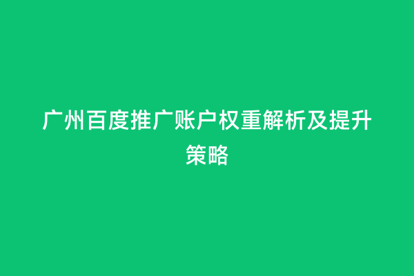 广州百度推广账户权重解析及提升策略
