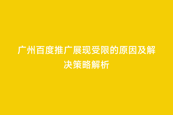 广州百度推广展现受限的原因及解决策略解析