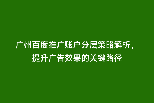 广州百度推广账户分层策略解析，提升广告效果的关键路径