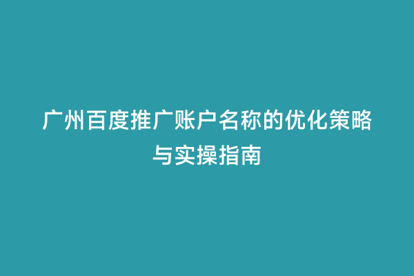 广州百度推广账户名称的优化策略与实操指南