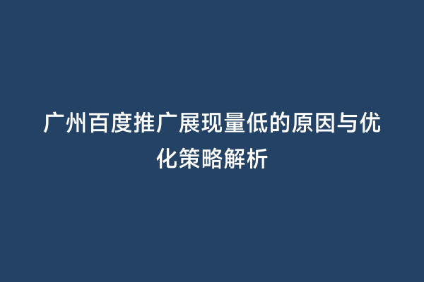 广州百度推广展现量低的原因与优化策略解析