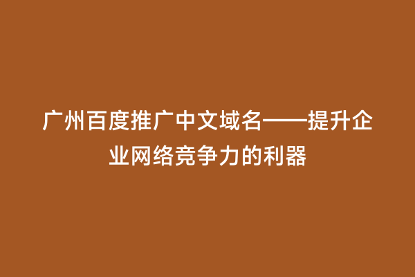 广州百度推广中文域名——提升企业网络竞争力的利器