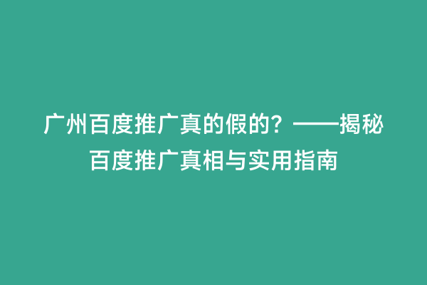 广州百度推广真的假的？——揭秘百度推广真相与实用指南