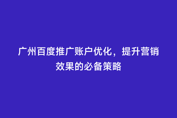 广州百度推广账户优化，提升营销效果的必备策略