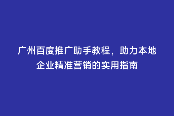 广州百度推广助手教程，助力本地企业精准营销的实用指南