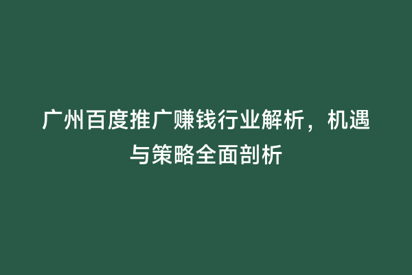 广州百度推广赚钱行业解析，机遇与策略全面剖析