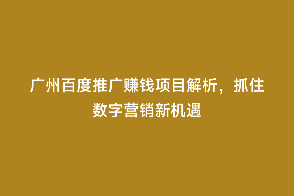 广州百度推广赚钱项目解析，抓住数字营销新机遇