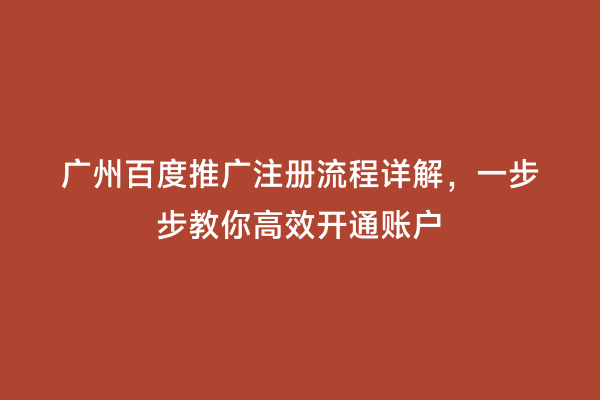 广州百度推广注册流程详解，一步步教你高效开通账户