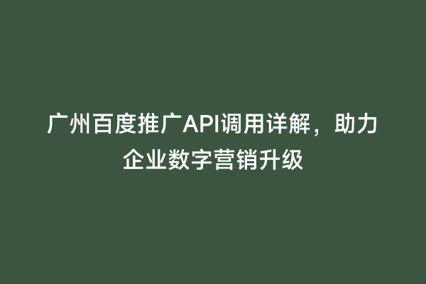 广州百度推广API调用详解，助力企业数字营销升级