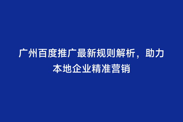 广州百度推广最新规则解析，助力本地企业精准营销