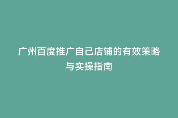 广州百度推广自己店铺的有效策略与实操指南