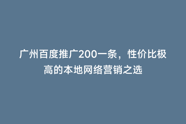 广州百度推广200一条，性价比极高的本地网络营销之选