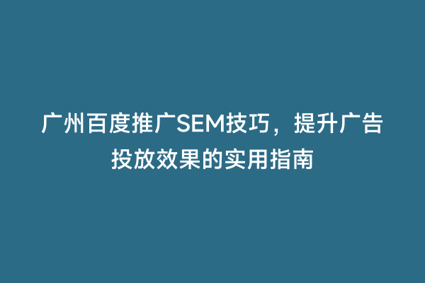 广州百度推广SEM技巧，提升广告投放效果的实用指南