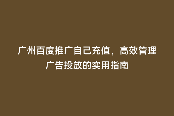 广州百度推广自己充值，高效管理广告投放的实用指南