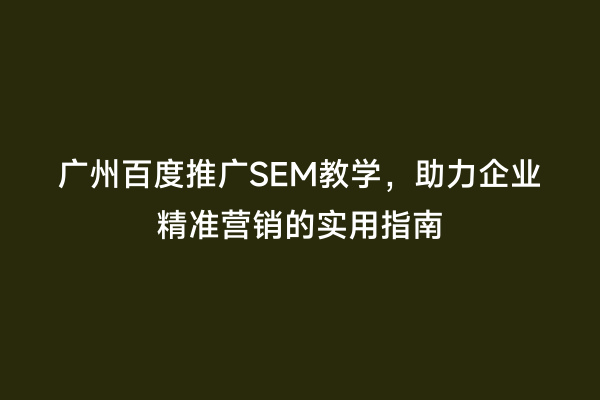 广州百度推广SEM教学，助力企业精准营销的实用指南