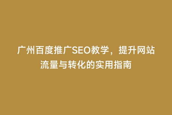 广州百度推广SEO教学，提升网站流量与转化的实用指南