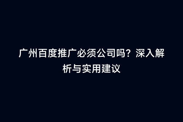 广州百度推广必须公司吗？深入解析与实用建议