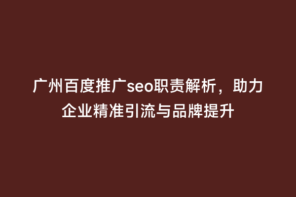 广州百度推广seo职责解析，助力企业精准引流与品牌提升