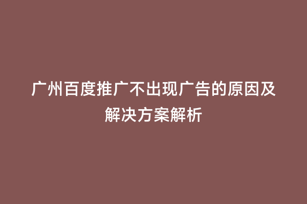 广州百度推广不出现广告的原因及解决方案解析
