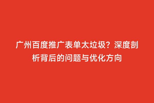 广州百度推广表单太垃圾？深度剖析背后的问题与优化方向