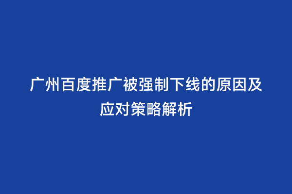 广州百度推广被强制下线的原因及应对策略解析