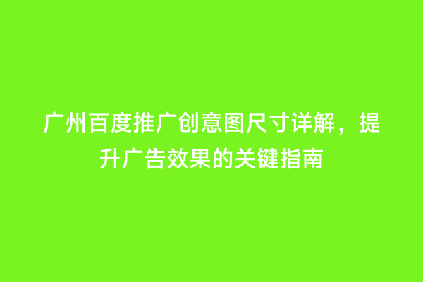 广州百度推广创意图尺寸详解，提升广告效果的关键指南