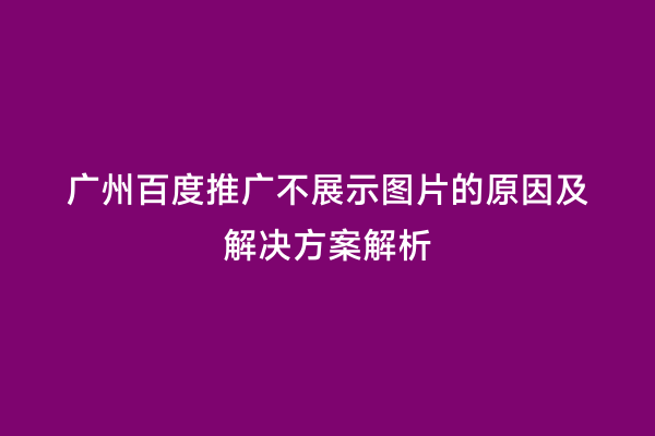 广州百度推广不展示图片的原因及解决方案解析
