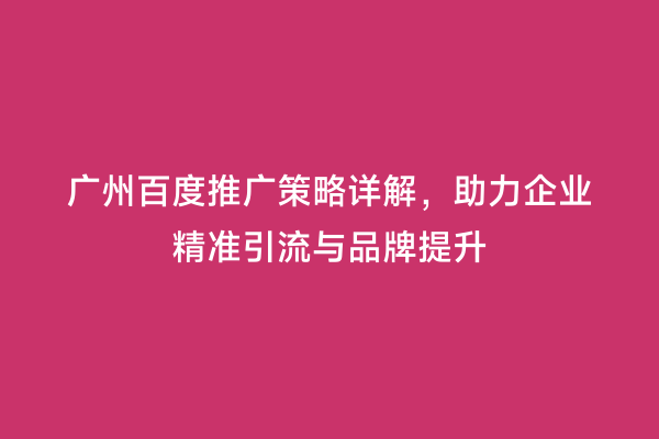 广州百度推广策略详解，助力企业精准引流与品牌提升