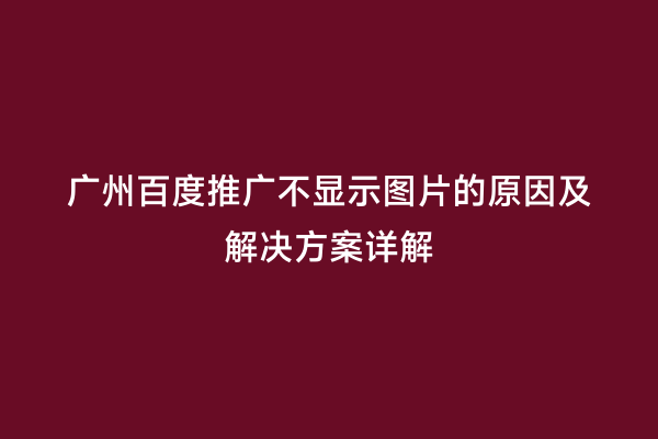 广州百度推广不显示图片的原因及解决方案详解