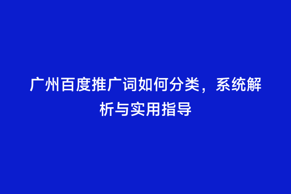 广州百度推广词如何分类，系统解析与实用指导