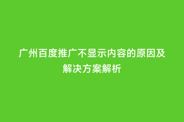 广州百度推广不显示内容的原因及解决方案解析