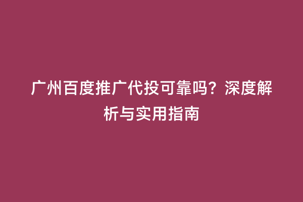 广州百度推广代投可靠吗？深度解析与实用指南