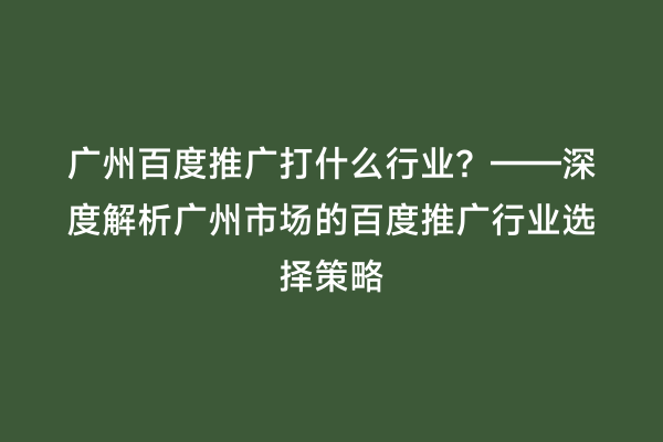 广州百度推广打什么行业？——深度解析广州市场的百度推广行业选择策略