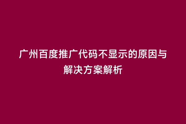 广州百度推广代码不显示的原因与解决方案解析