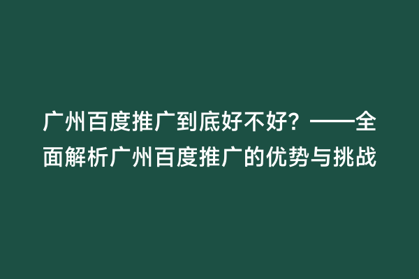 广州百度推广到底好不好？——全面解析广州百度推广的优势与挑战