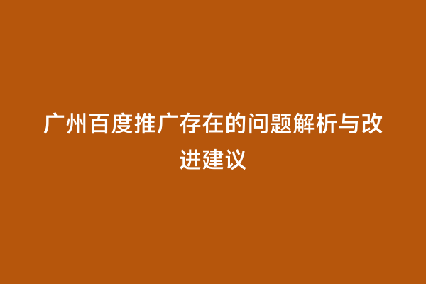 广州百度推广存在的问题解析与改进建议