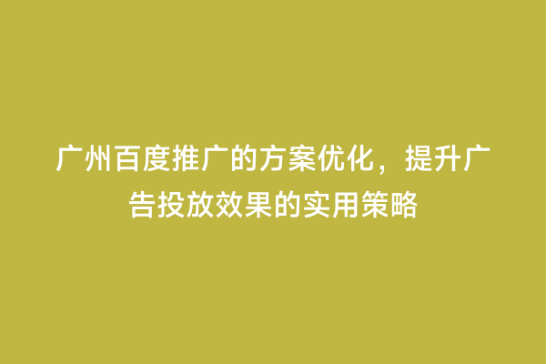 广州百度推广的方案优化，提升广告投放效果的实用策略
