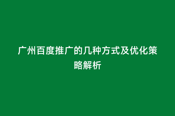 广州百度推广的几种方式及优化策略解析