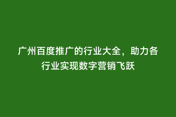 广州百度推广的行业大全，助力各行业实现数字营销飞跃