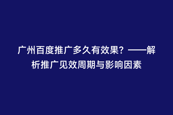 广州百度推广多久有效果？——解析推广见效周期与影响因素